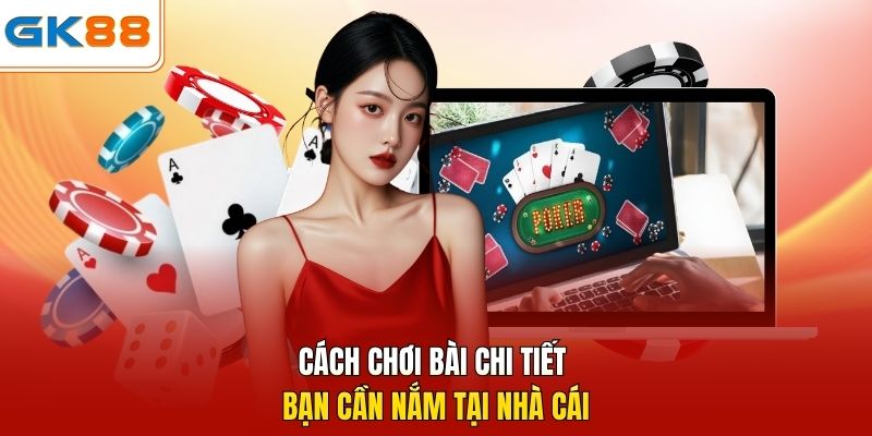 Cách chơi bài chi tiết bạn cần nắm tại nhà cái