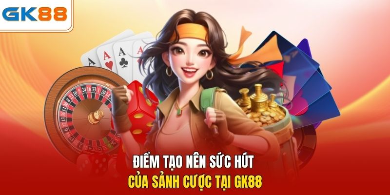 Điểm tạo nên sức hút của sảnh cược tại GK88